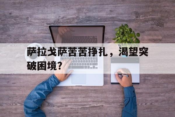 关于萨拉戈萨苦苦挣扎，渴望突破困境？的信息